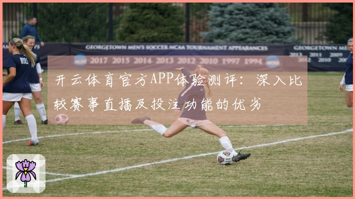 开云体育官方APP体验测评：深入比较赛事直播及投注功能的优劣