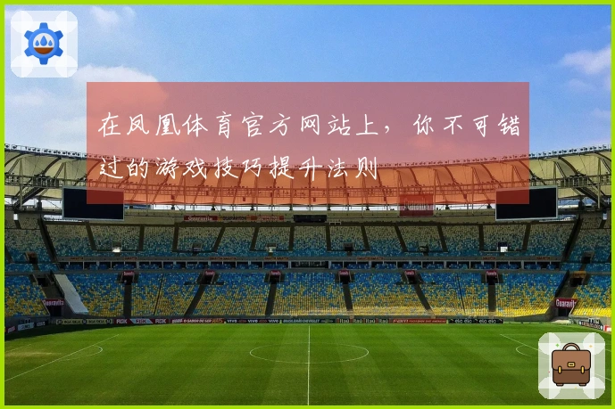 在凤凰体育官方网站上，你不可错过的游戏技巧提升法则