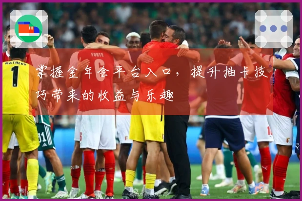 掌握金年会平台入口，提升抽卡技巧带来的收益与乐趣