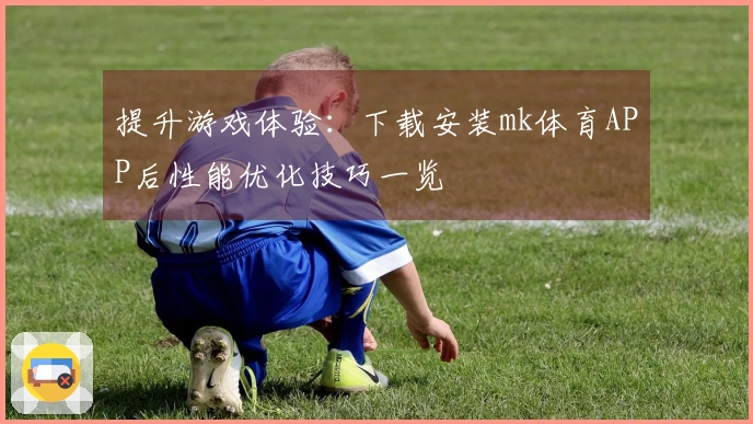 提升游戏体验：下载安装mk体育APP后性能优化技巧一览