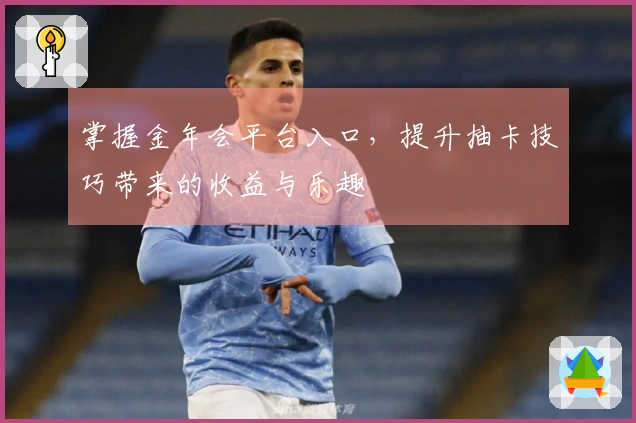 掌握金年会平台入口，提升抽卡技巧带来的收益与乐趣