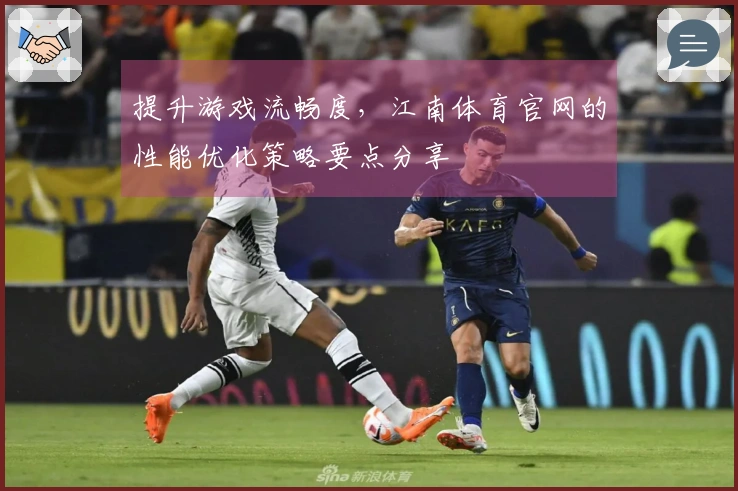 提升游戏流畅度，江南体育官网的性能优化策略要点分享