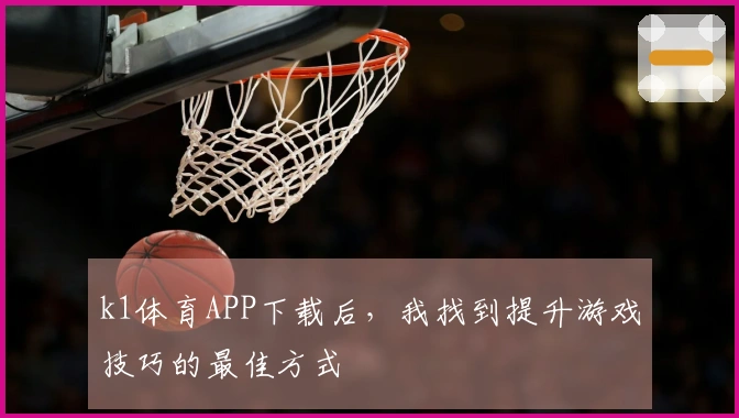 k1体育APP下载后，我找到提升游戏技巧的最佳方式