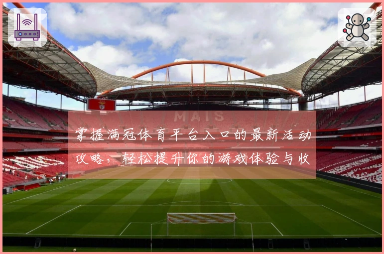 掌握满冠体育平台入口的最新活动攻略，轻松提升你的游戏体验与收益