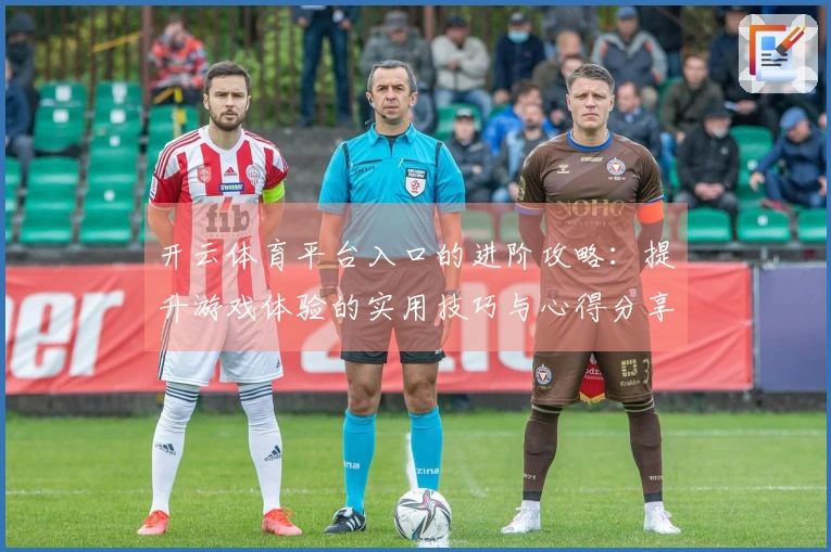 开云体育平台入口的进阶攻略：提升游戏体验的实用技巧与心得分享