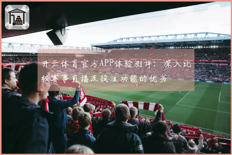 开云体育官方APP体验测评：深入比较赛事直播及投注功能的优劣