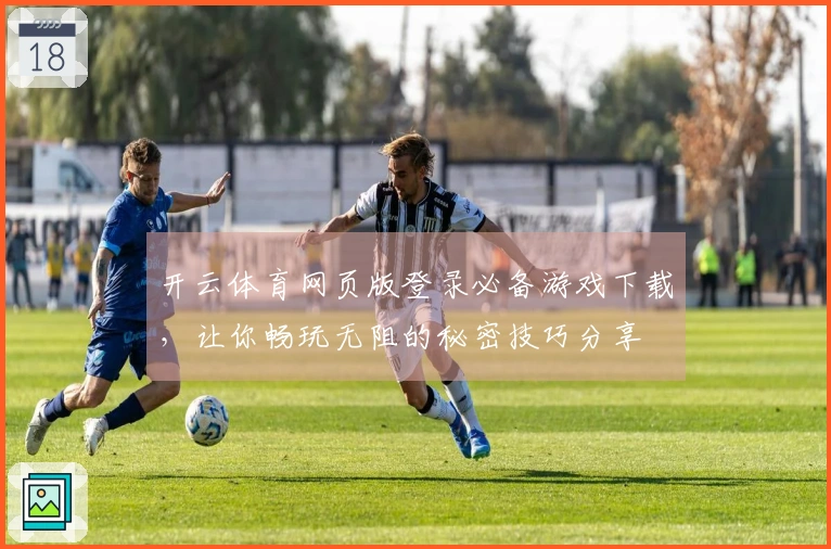 开云体育网页版登录必备游戏下载，让你畅玩无阻的秘密技巧分享