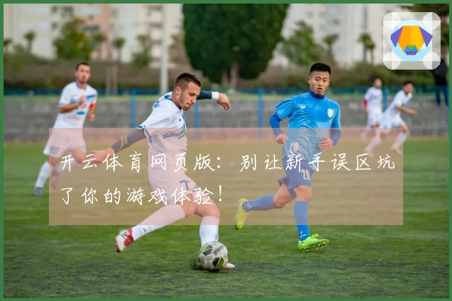 开云体育网页版：别让新手误区坑了你的游戏体验！